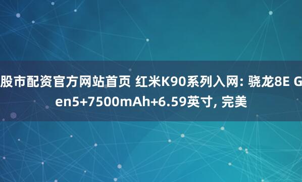 股市配资官方网站首页 红米K90系列入网: 骁龙8E Gen5+7500mAh+6.59英寸, 完美