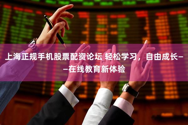 上海正规手机股票配资论坛 轻松学习，自由成长——在线教育新体验