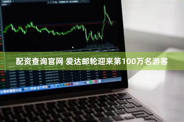 配资查询官网 爱达邮轮迎来第100万名游客