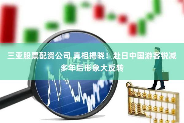 三亚股票配资公司 真相揭晓！赴日中国游客锐减多年后形象大反转