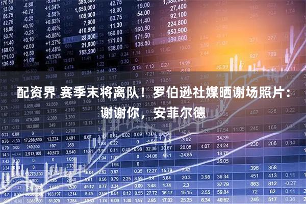 配资界 赛季末将离队！罗伯逊社媒晒谢场照片：谢谢你，安菲尔德
