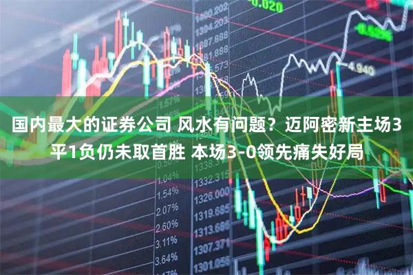 国内最大的证券公司 风水有问题？迈阿密新主场3平1负仍未取首胜 本场3-0领先痛失好局