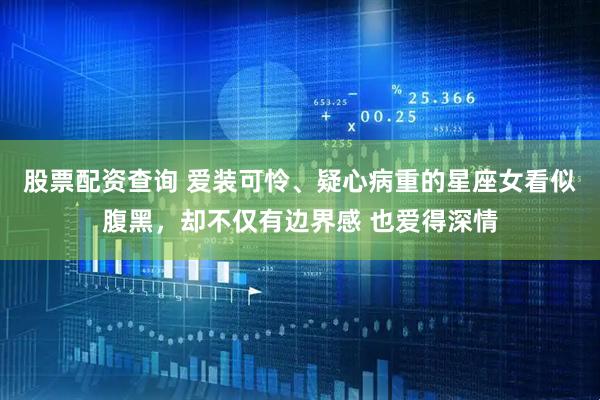 股票配资查询 爱装可怜、疑心病重的星座女看似腹黑，却不仅有边界感 也爱得深情