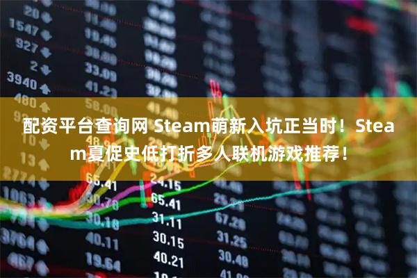 配资平台查询网 Steam萌新入坑正当时！Steam夏促史低打折多人联机游戏推荐！