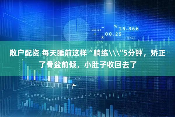 散户配资 每天睡前这样“躺练\＂5分钟，矫正了骨盆前倾，小肚子收回去了